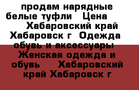 продам нарядные белые туфли › Цена ­ 2 000 - Хабаровский край, Хабаровск г. Одежда, обувь и аксессуары » Женская одежда и обувь   . Хабаровский край,Хабаровск г.